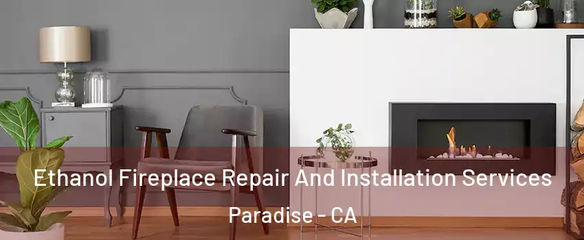  Ethanol Fireplace Repair And Installation Services Paradise - CA