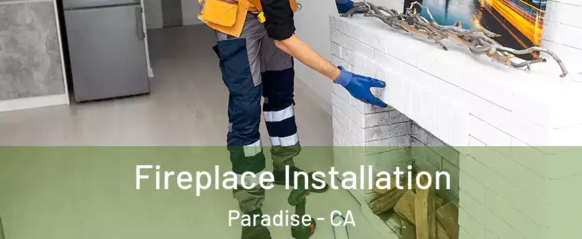  Fireplace Installation Paradise - CA
