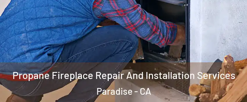  Propane Fireplace Repair And Installation Services Paradise - CA