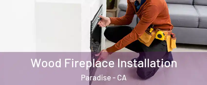  Wood Fireplace Installation Paradise - CA