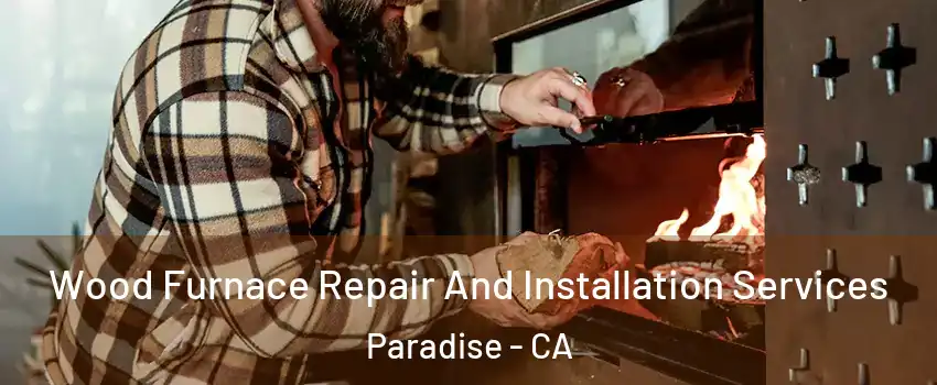  Wood Furnace Repair And Installation Services Paradise - CA